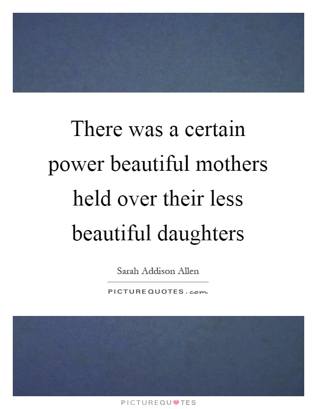 There was a certain power beautiful mothers held over their less beautiful daughters Picture Quote #1