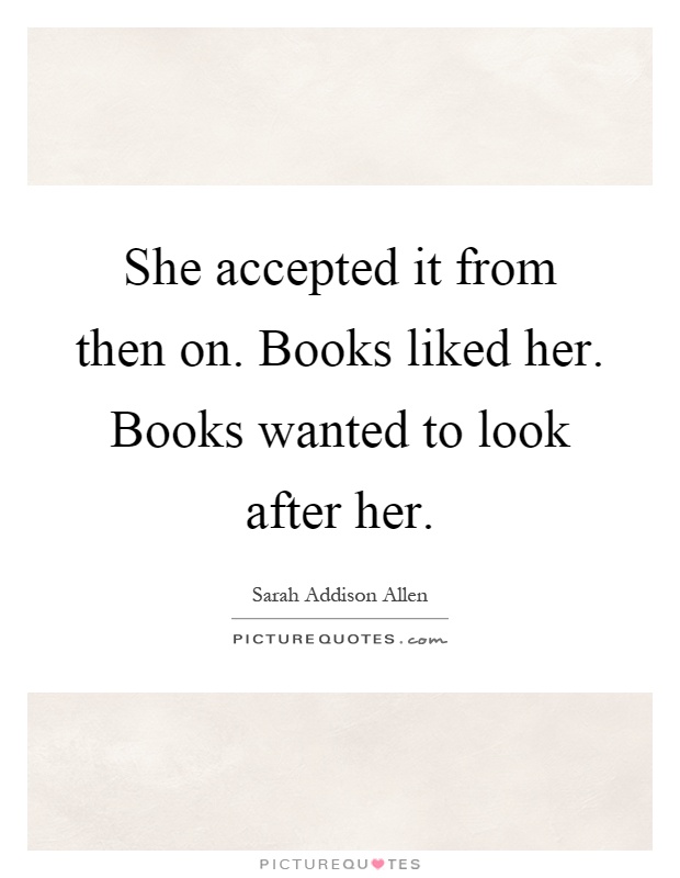 She accepted it from then on. Books liked her. Books wanted to look after her Picture Quote #1