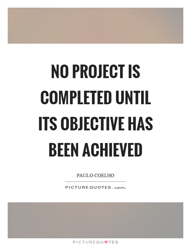 No project is completed until its objective has been achieved Picture Quote #1