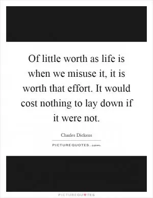 Of little worth as life is when we misuse it, it is worth that effort. It would cost nothing to lay down if it were not Picture Quote #1