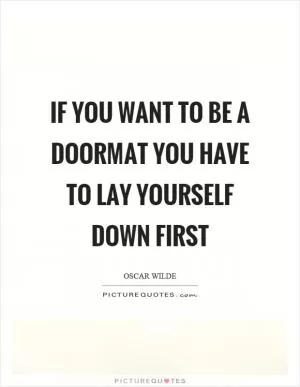 If you want to be a doormat you have to lay yourself down first Picture Quote #1