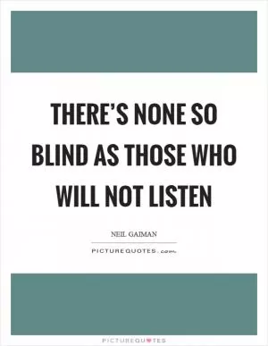 There’s none so blind as those who will not listen Picture Quote #1