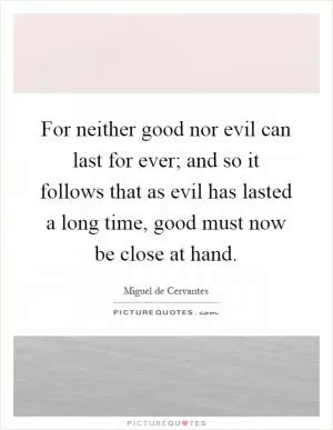For neither good nor evil can last for ever; and so it follows that as evil has lasted a long time, good must now be close at hand Picture Quote #1
