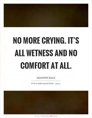 No more crying. It’s all wetness and no comfort at all Picture Quote #1