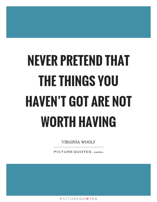 Never pretend that the things you haven't got are not worth having Picture Quote #1