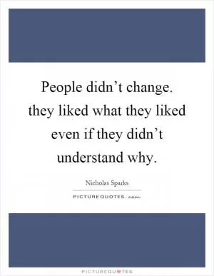 People didn’t change. they liked what they liked even if they didn’t understand why Picture Quote #1