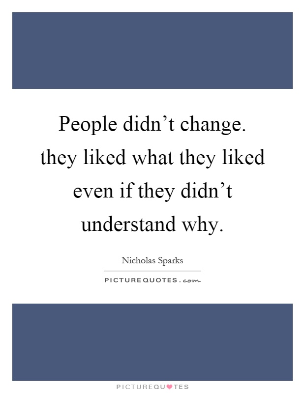 People didn't change. they liked what they liked even if they didn't understand why Picture Quote #1