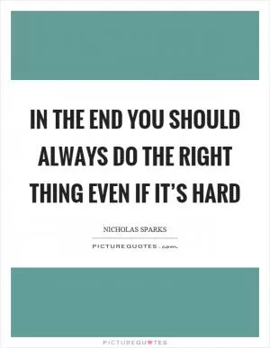 In the end you should always do the right thing even if it’s hard Picture Quote #1