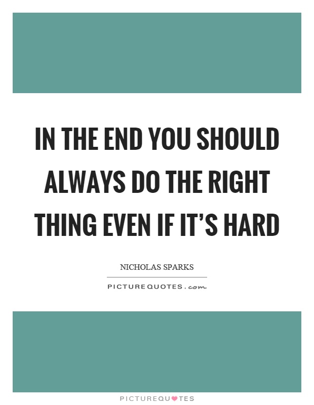 In the end you should always do the right thing even if it's hard Picture Quote #1