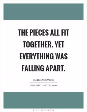 The pieces all fit together. Yet everything was falling apart Picture Quote #1