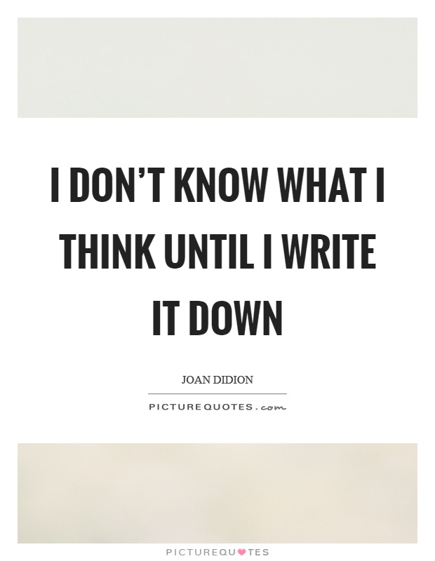 I don't know what I think until I write it down Picture Quote #1