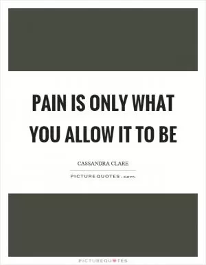 Pain is only what you allow it to be Picture Quote #1