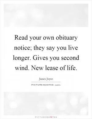 Read your own obituary notice; they say you live longer. Gives you second wind. New lease of life Picture Quote #1
