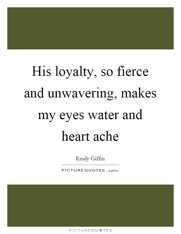 His loyalty, so fierce and unwavering, makes my eyes water and heart ache Picture Quote #1