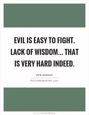 Evil is easy to fight. Lack of wisdom... that is very hard indeed Picture Quote #1