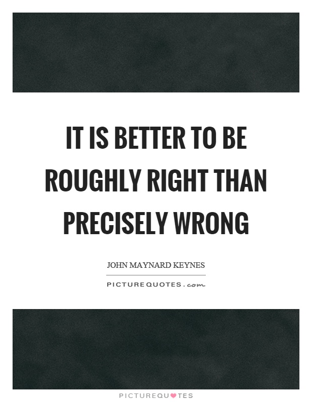 It is better to be roughly right than precisely wrong Picture Quote #1