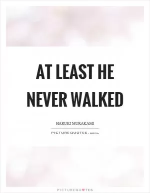 At least he never walked Picture Quote #1