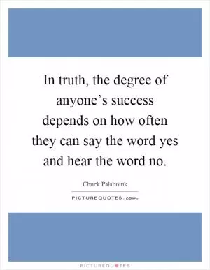 In truth, the degree of anyone’s success depends on how often they can say the word yes and hear the word no Picture Quote #1