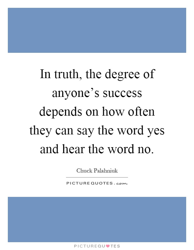 In truth, the degree of anyone's success depends on how often they can say the word yes and hear the word no Picture Quote #1