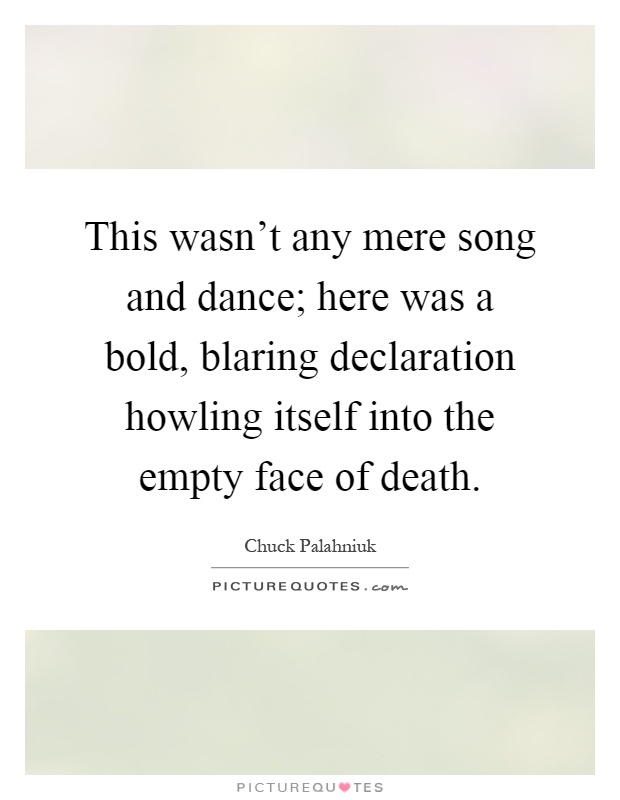 This wasn't any mere song and dance; here was a bold, blaring declaration howling itself into the empty face of death Picture Quote #1