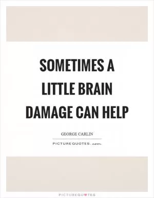 Sometimes a little brain damage can help Picture Quote #1