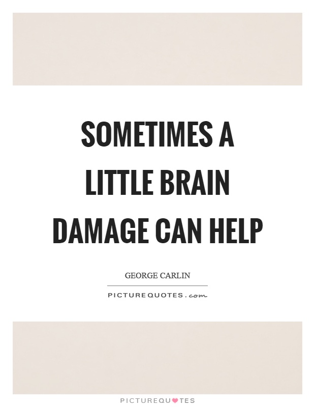 Sometimes a little brain damage can help Picture Quote #1