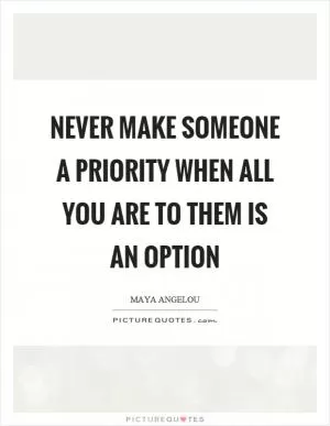 Never make someone a priority when all you are to them is an option Picture Quote #1