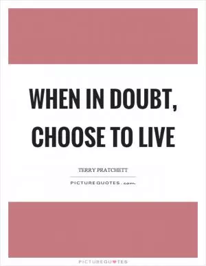 When in doubt, choose to live Picture Quote #1