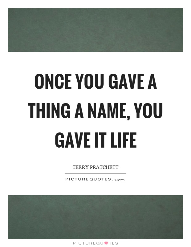 Once you gave a thing a name, you gave it life Picture Quote #1