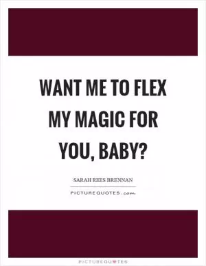 Want me to flex my magic for you, baby? Picture Quote #1