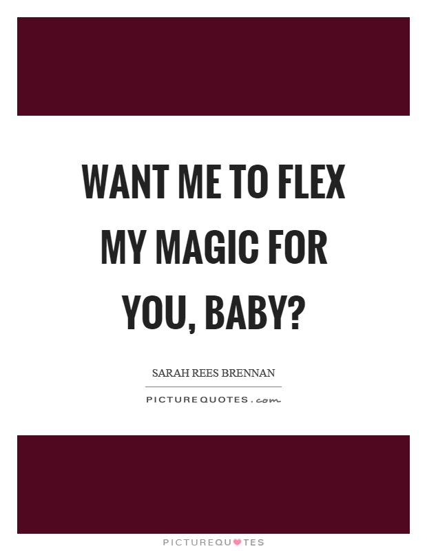 Want me to flex my magic for you, baby? Picture Quote #1