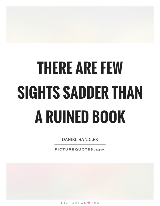 There are few sights sadder than a ruined book Picture Quote #1