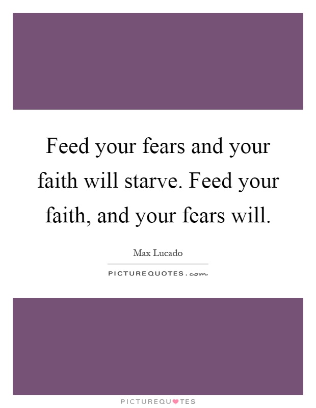Feed your fears and your faith will starve. Feed your faith, and your fears will Picture Quote #1