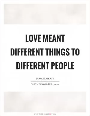 Love meant different things to different people Picture Quote #1