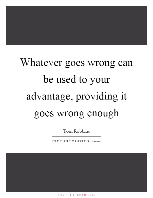 Whatever goes wrong can be used to your advantage, providing it goes wrong enough Picture Quote #1