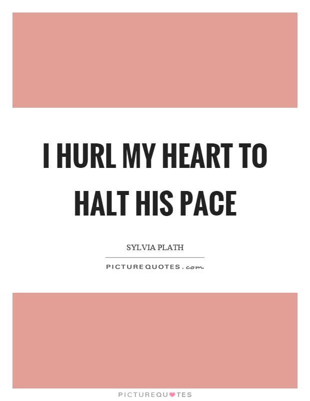 I hurl my heart to halt his pace Picture Quote #1