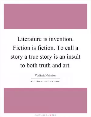 Literature is invention. Fiction is fiction. To call a story a true story is an insult to both truth and art Picture Quote #1