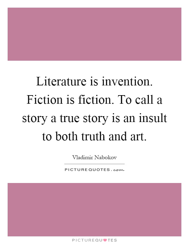 Literature is invention. Fiction is fiction. To call a story a true story is an insult to both truth and art Picture Quote #1