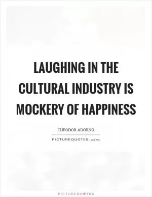 Laughing in the cultural industry is mockery of happiness Picture Quote #1