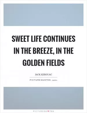 Sweet life continues in the breeze, in the golden fields Picture Quote #1