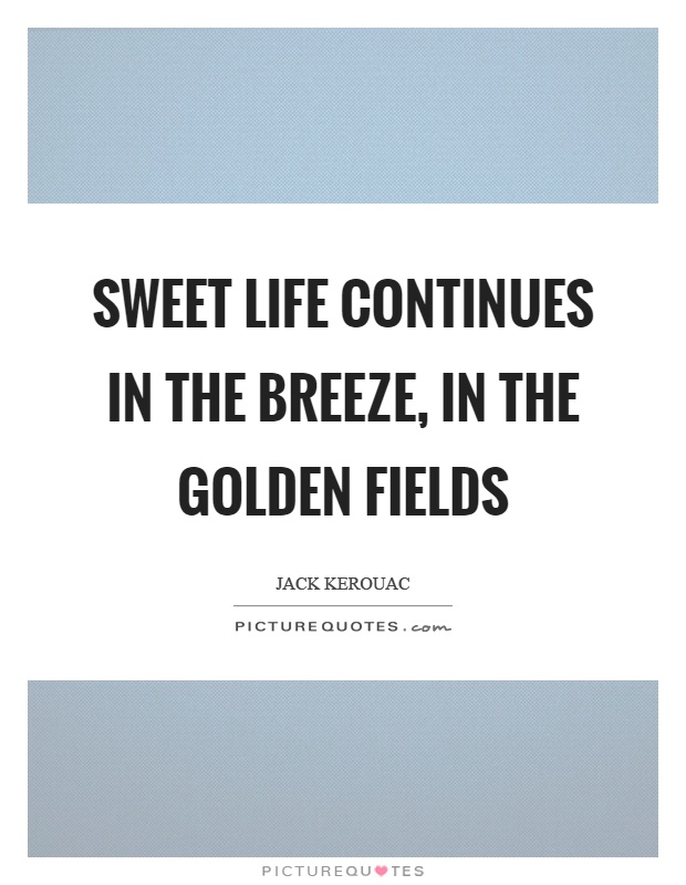 Sweet life continues in the breeze, in the golden fields Picture Quote #1