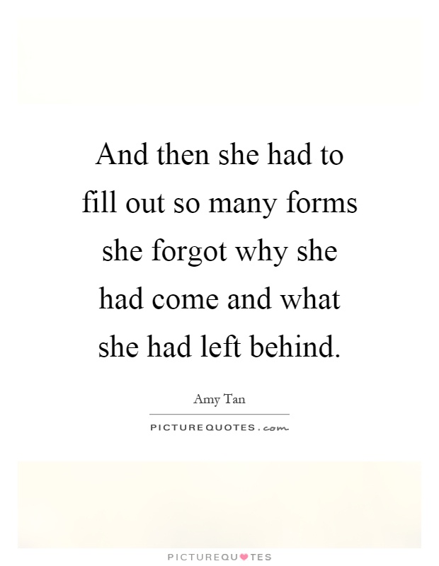 And then she had to fill out so many forms she forgot why she had come and what she had left behind Picture Quote #1