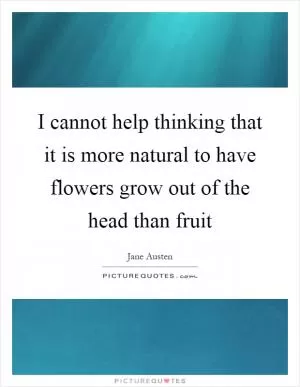 I cannot help thinking that it is more natural to have flowers grow out of the head than fruit Picture Quote #1