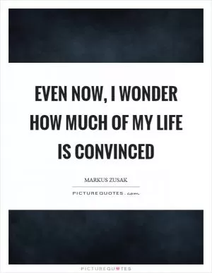 Even now, I wonder how much of my life is convinced Picture Quote #1
