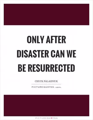 Only after disaster can we be resurrected Picture Quote #1