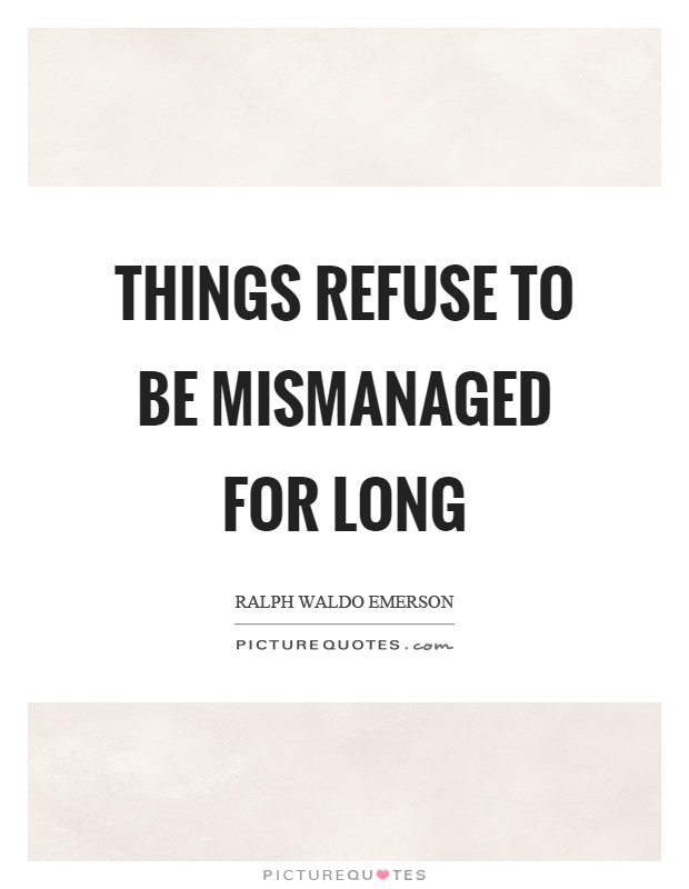 Things refuse to be mismanaged for long Picture Quote #1