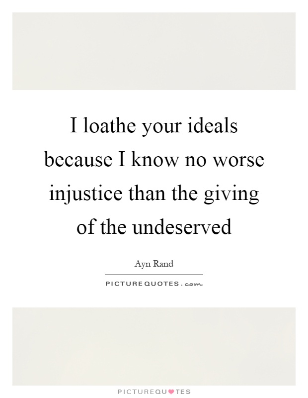 I loathe your ideals because I know no worse injustice than the giving of the undeserved Picture Quote #1