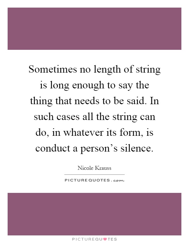 Sometimes no length of string is long enough to say the thing that needs to be said. In such cases all the string can do, in whatever its form, is conduct a person's silence Picture Quote #1