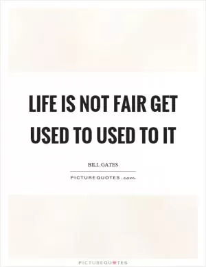 Life is not fair get used to used to it Picture Quote #1