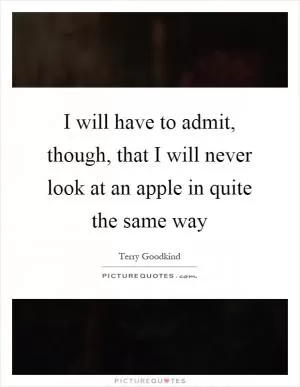 I will have to admit, though, that I will never look at an apple in quite the same way Picture Quote #1